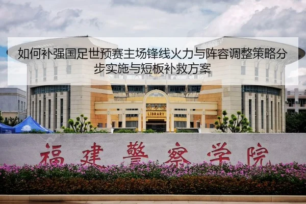 如何补强国足世预赛主场锋线火力与阵容调整策略分步实施与短板补救方案